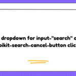 close dropdown for input-"search" on -webikit-search-cancel-button click