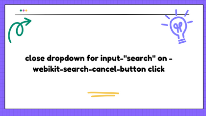 close dropdown for input-"search" on -webikit-search-cancel-button click