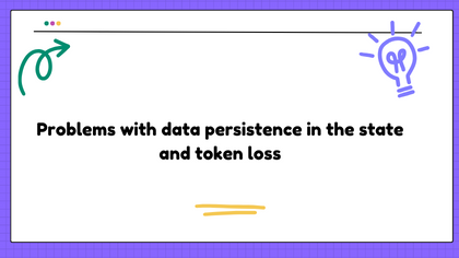 Problems with data persistence in the state and token loss