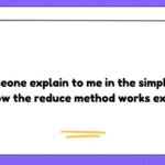 Can someone explain to me in the simplest of terms how the reduce method works exactly?