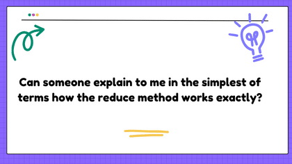 Can someone explain to me in the simplest of terms how the reduce method works exactly?