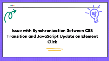 Issue with Synchronization Between CSS Transition and JavaScript Update on Element Click