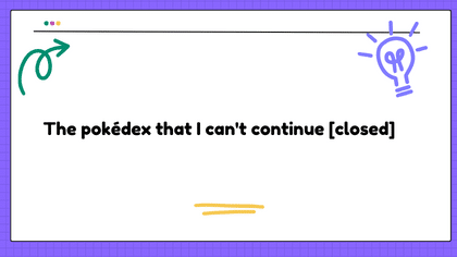 The pokédex that I can't continue [closed]