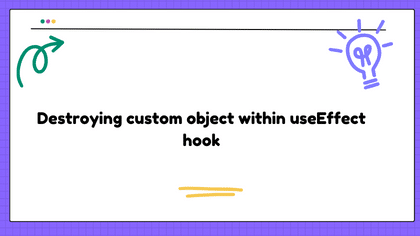 Destroying custom object within useEffect hook