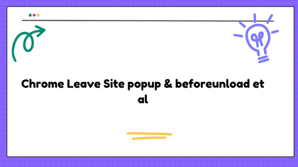 Chrome Leave Site popup & beforeunload et al