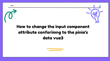 How to change the input component attribute conforimng to the pinia's data vue3
