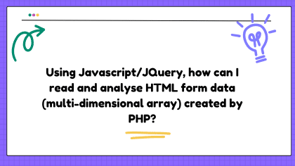 Using Javascript/JQuery, how can I read and analyse HTML form data (multi-dimensional array) created by PHP?