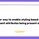 Easier way to enable styling based on component attributes being present or not