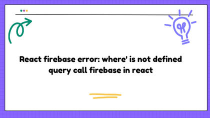 React firebase error: where' is not defined query call firebase in react