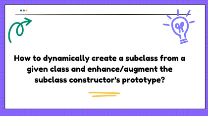 How to dynamically create a subclass from a given class and enhance/augment the subclass constructor's prototype?