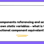 Class components referencing and setting their own static variables - what is the functional component equivalent?