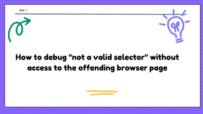 How to debug "not a valid selector" without access to the offending browser page