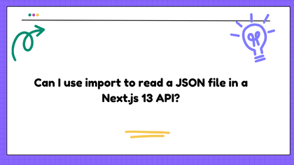 Can I use import to read a JSON file in a Next.js 13 API?