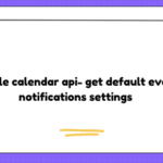 Google calendar api- get default event notifications settings